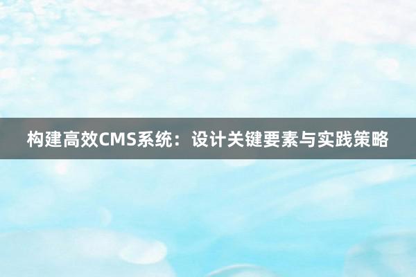 构建高效CMS系统：设计关键要素与实践策略