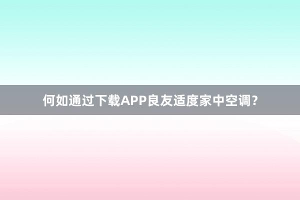 何如通过下载APP良友适度家中空调？